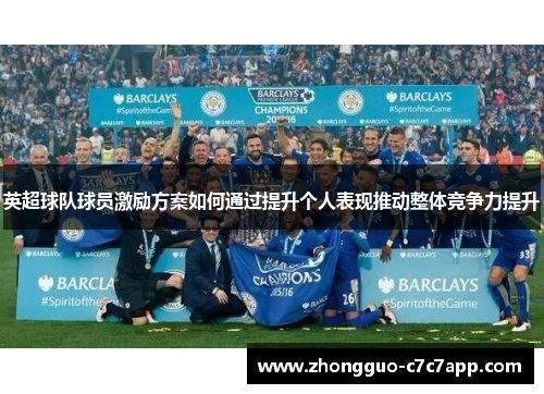 英超球队球员激励方案如何通过提升个人表现推动整体竞争力提升 英超球队球员激励方案如何通过提升个人表现推动整体竞争力提升
