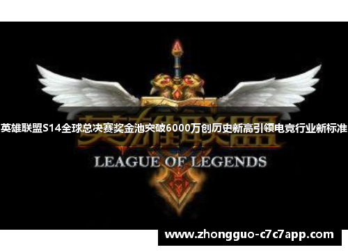 英雄联盟S14全球总决赛奖金池突破6000万创历史新高引领电竞行业新标准 英雄联盟S14全球总决赛奖金池突破6000万创历史新高引领电竞行业新标准