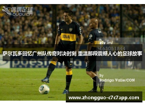 萨尔瓦多回忆广州队传奇对决时刻 重温那段震撼人心的足球故事 萨尔瓦多回忆广州队传奇对决时刻 重温那段震撼人心的足球故事