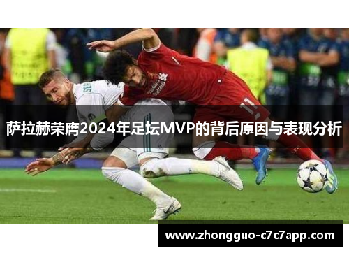 萨拉赫荣膺2024年足坛MVP的背后原因与表现分析 萨拉赫荣膺2024年足坛MVP的背后原因与表现分析