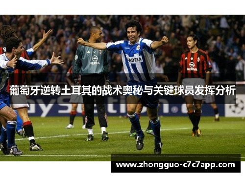 葡萄牙逆转土耳其的战术奥秘与关键球员发挥分析 葡萄牙逆转土耳其的战术奥秘与关键球员发挥分析