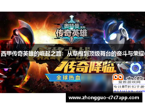 西甲传奇英雄的崛起之路:从草根到顶级舞台的奋斗与荣耀 西甲传奇英雄的崛起之路:从草根到顶级舞台的奋斗与荣耀