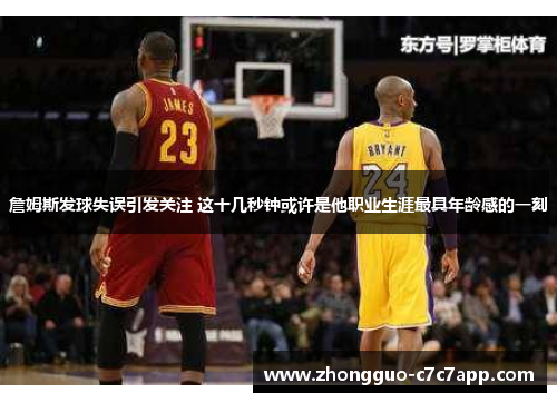 詹姆斯发球失误引发关注 这十几秒钟或许是他职业生涯最具年龄感的一刻 詹姆斯发球失误引发关注 这十几秒钟或许是他职业生涯最具年龄感的一刻