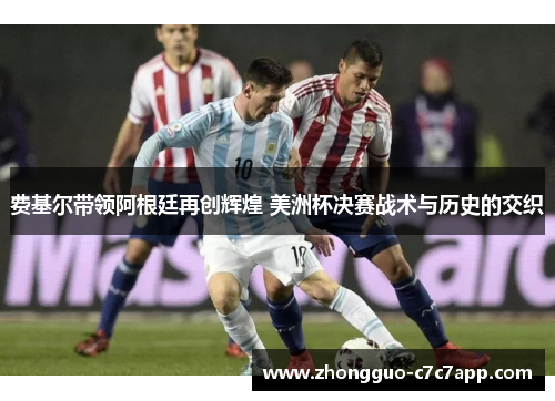 费基尔带领阿根廷再创辉煌 美洲杯决赛战术与历史的交织 费基尔带领阿根廷再创辉煌 美洲杯决赛战术与历史的交织