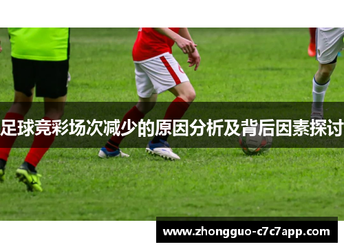 足球竞彩场次减少的原因分析及背后因素探讨 足球竞彩场次减少的原因分析及背后因素探讨
