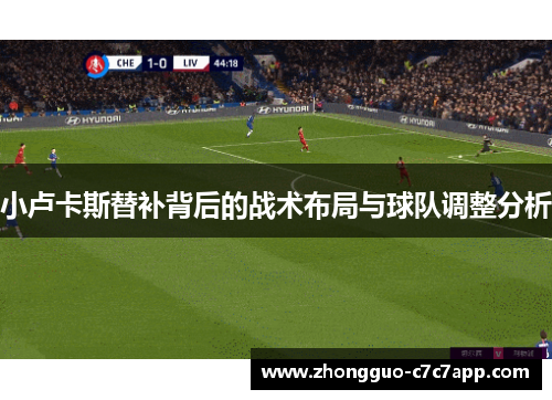 小卢卡斯替补背后的战术布局与球队调整分析