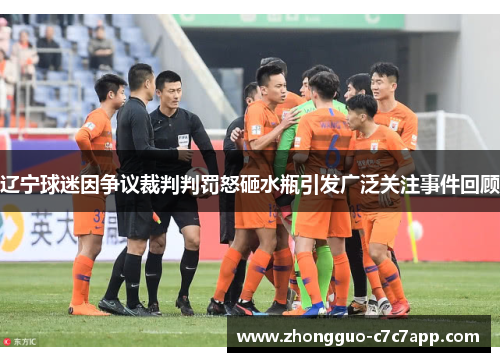 辽宁球迷因争议裁判判罚怒砸水瓶引发广泛关注事件回顾 辽宁球迷因争议裁判判罚怒砸水瓶引发广泛关注事件回顾