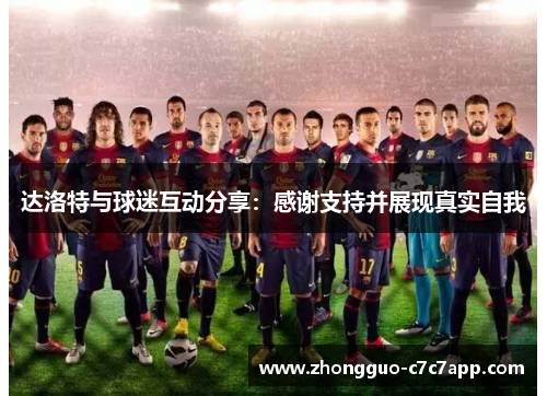 达洛特与球迷互动分享:感谢支持并展现真实自我 达洛特与球迷互动分享:感谢支持并展现真实自我