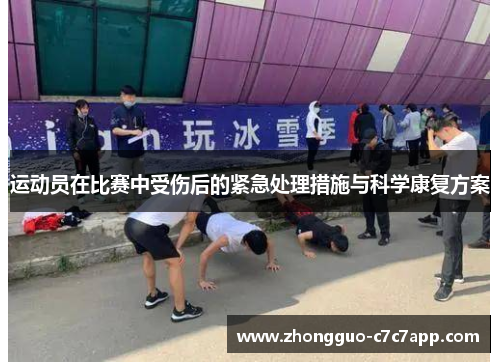 运动员在比赛中受伤后的紧急处理措施与科学康复方案 运动员在比赛中受伤后的紧急处理措施与科学康复方案