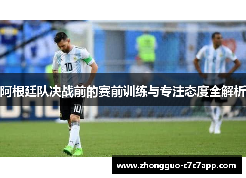 阿根廷队决战前的赛前训练与专注态度全解析