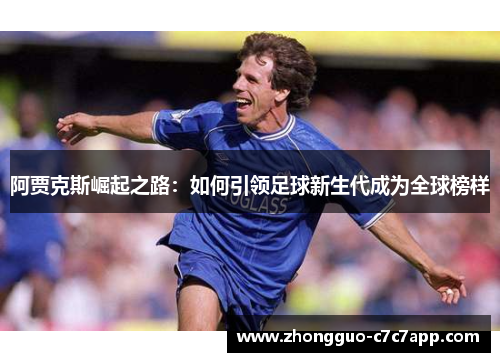 阿贾克斯崛起之路:如何引领足球新生代成为全球榜样 阿贾克斯崛起之路:如何引领足球新生代成为全球榜样