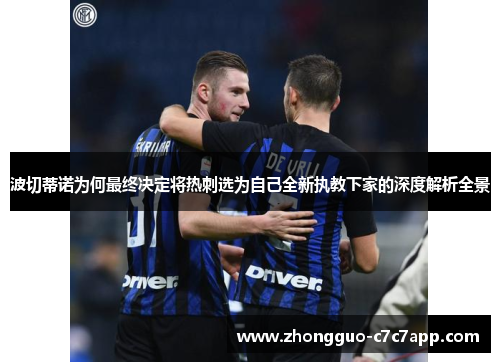 波切蒂诺为何最终决定将热刺选为自己全新执教下家的深度解析全景 波切蒂诺为何最终决定将热刺选为自己全新执教下家的深度解析全景