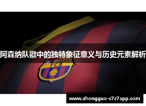 阿森纳队徽中的独特象征意义与历史元素解析 阿森纳队徽中的独特象征意义与历史元素解析