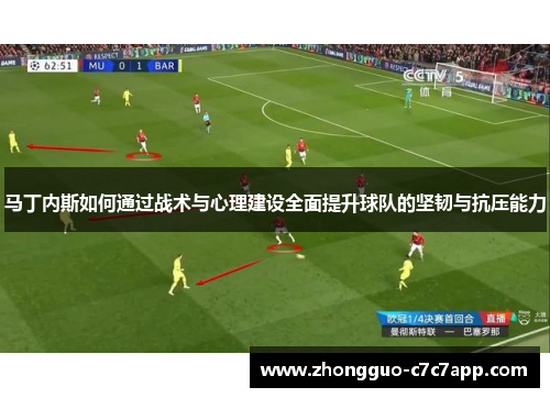 马丁内斯如何通过战术与心理建设全面提升球队的坚韧与抗压能力 马丁内斯如何通过战术与心理建设全面提升球队的坚韧与抗压能力