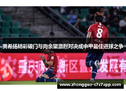 黄希扬精彩破门与向余望激烈对决成中甲最佳进球之争