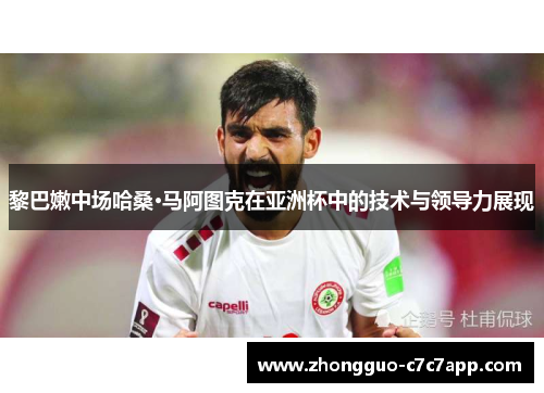 黎巴嫩中场哈桑·马阿图克在亚洲杯中的技术与领导力展现 黎巴嫩中场哈桑·马阿图克在亚洲杯中的技术与领导力展现