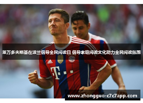 莱万多夫斯基在波兰倡导全民阅读日 倡导家庭阅读文化助力全民阅读氛围 莱万多夫斯基在波兰倡导全民阅读日 倡导家庭阅读文化助力全民阅读氛围