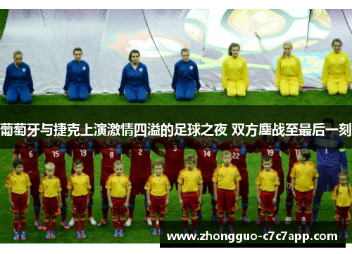 葡萄牙与捷克上演激情四溢的足球之夜 双方鏖战至最后一刻