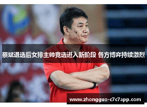 蔡斌退选后女排主帅竞选进入新阶段 各方博弈持续激烈 蔡斌退选后女排主帅竞选进入新阶段 各方博弈持续激烈