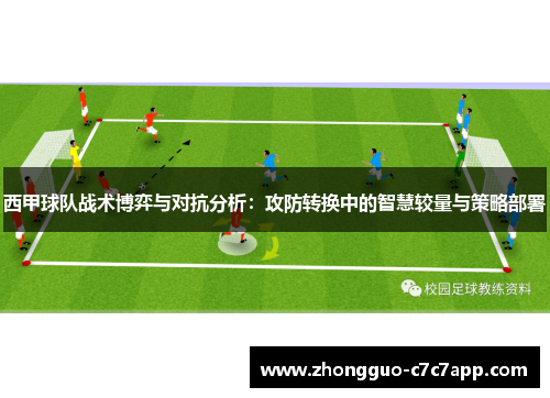 西甲球队战术博弈与对抗分析:攻防转换中的智慧较量与策略部署 西甲球队战术博弈与对抗分析:攻防转换中的智慧较量与策略部署