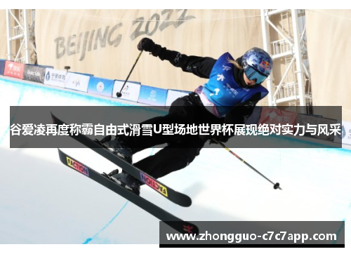 谷爱凌再度称霸自由式滑雪U型场地世界杯展现绝对实力与风采