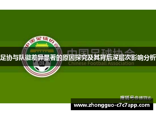 足协与队徽差异显著的原因探究及其背后深层次影响分析
