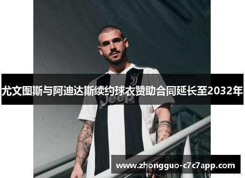 尤文图斯与阿迪达斯续约球衣赞助合同延长至2032年