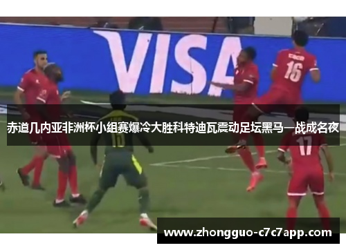 赤道几内亚非洲杯小组赛爆冷大胜科特迪瓦震动足坛黑马一战成名夜