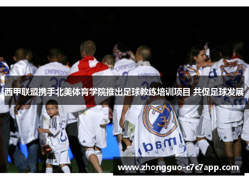 西甲联盟携手北美体育学院推出足球教练培训项目 共促足球发展