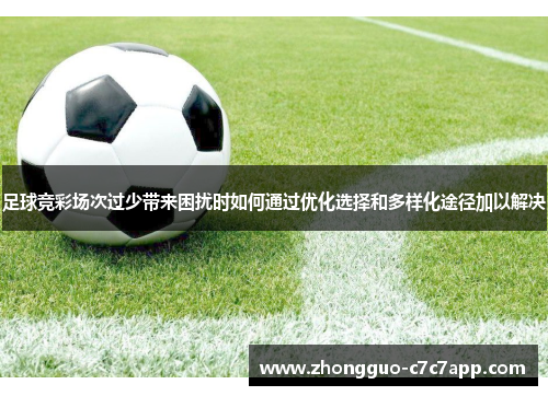 足球竞彩场次过少带来困扰时如何通过优化选择和多样化途径加以解决