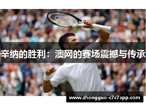 辛纳的胜利：澳网的赛场震撼与传承