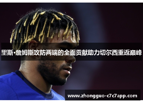 里斯·詹姆斯攻防两端的全面贡献助力切尔西重返巅峰