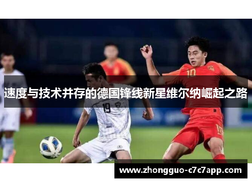 速度与技术并存的德国锋线新星维尔纳崛起之路