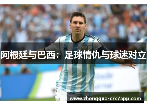 阿根廷与巴西：足球情仇与球迷对立