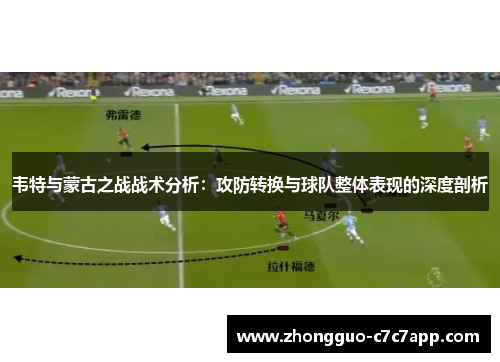 韦特与蒙古之战战术分析:攻防转换与球队整体表现的深度剖析 韦特与蒙古之战战术分析:攻防转换与球队整体表现的深度剖析