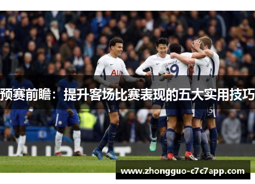预赛前瞻:提升客场比赛表现的五大实用技巧 预赛前瞻:提升客场比赛表现的五大实用技巧