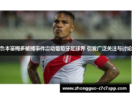 鲁本塞梅多被捕事件震动葡萄牙足球界 引发广泛关注与讨论 鲁本塞梅多被捕事件震动葡萄牙足球界 引发广泛关注与讨论