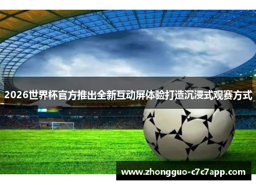 2026世界杯官方推出全新互动屏体验打造沉浸式观赛方式 2026世界杯官方推出全新互动屏体验打造沉浸式观赛方式