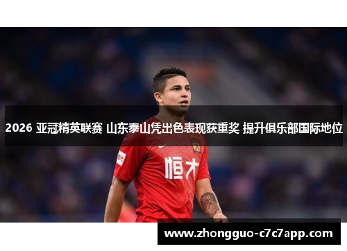 2026 亚冠精英联赛 山东泰山凭出色表现获重奖 提升俱乐部国际地位 2026 亚冠精英联赛 山东泰山凭出色表现获重奖 提升俱乐部国际地位