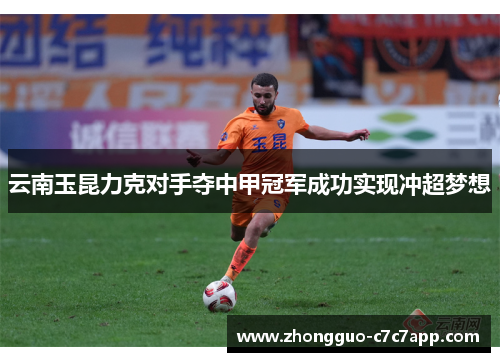 云南玉昆力克对手夺中甲冠军成功实现冲超梦想 云南玉昆力克对手夺中甲冠军成功实现冲超梦想