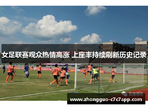 女足联赛观众热情高涨 上座率持续刷新历史记录 女足联赛观众热情高涨 上座率持续刷新历史记录