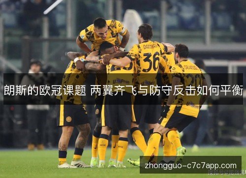 朗斯的欧冠课题 两翼齐飞与防守反击如何平衡